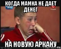 когда мамка не дает денег на новую аркану