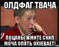 олдфаг твача поцаны жмите скип моча опять охуевает!