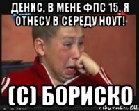 денис, в мене фпс 15. я отнесу в середу ноут! (с) бориско