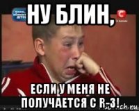 ну блин, если у меня не получается с r-3!