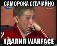 саморока случайно удалил warface