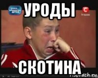 уроды скотина