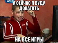 а сейчас я буду донатить на все игры