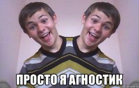  просто я агностик