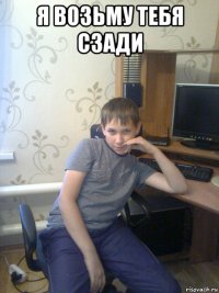 я возьму тебя сзади 
