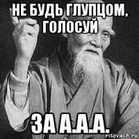 не будь глупцом, голосуй за а.а.а.