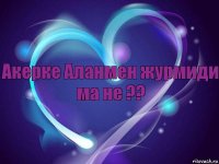Акерке Аланмен журмиди ма не ??