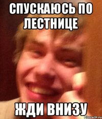 Спускаюсь по лестнице Жди внизу