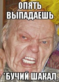 опять выпадаешь *бучий шакал