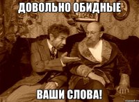 Довольно обидные ваши слова!