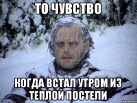 То чувство Когда встал утром из теплой постели