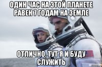 один час на этой планете равен 7 годам на земле отлично, тут я и буду служить