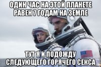 один час на этой планете равен 7 годам на земле тут я и подожду следующего горячего секса