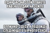 один час на этой планете равен 7 годам на земле отлично! здесь я подожду следующего бурного секса