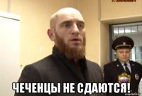  чеченцы не сдаются!