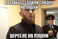 разрабы седлали скидку на пушки шучу,не на пушки