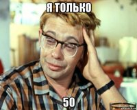 я только 50