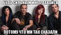 будь сильным и не здавайся потому что ми так сказали