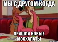 Мы с другом когда Пришли новые мосхалаты