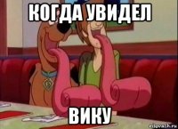 когда увидел вику