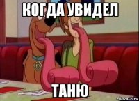 когда увидел таню