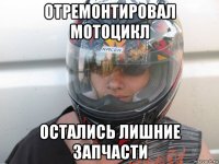 отремонтировал мотоцикл остались лишние запчасти