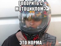 говорить с мотоциклом? это норма