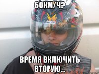 60км/ч? время включить вторую...