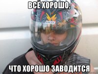 всё хорошо, что хорошо заводится