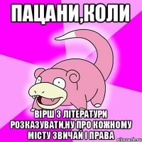 Пацани,коли вірш з літератури розказувати,ну про кожному місту звичай і права