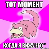 Тот момент когда я вижу его**