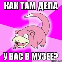 Как там дела у вас в музее?