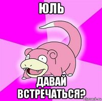 юль давай встречаться?