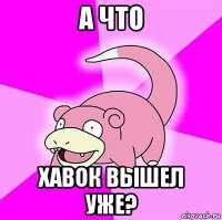 а что хавок вышел уже?