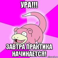 ура!!! завтра практика начинается!