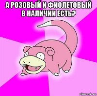 а розовый и фиолетовый в наличии есть? 