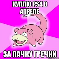 куплю ps4 в апреле за пачку гречки