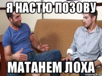 Я Настю позову Матанем лоха