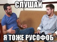 СЛУШАЙ Я ТОЖЕ РУСОФОБ