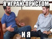 Я играю пристом И я