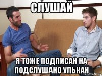 слушай я тоже подписан на подслушано улькан