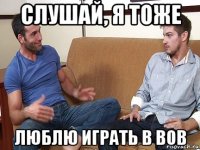 слушай, я тоже люблю играть в вов