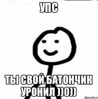 Упс Ты свой батончик уронил ))0))