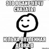 Это я Баир!хочу сказать) Юлька опупенная девка:D