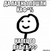 Да ладны пошли каф^% Капец го вра*га???