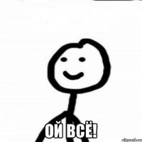  ОЙ ВСЁ!