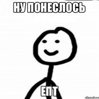 НУ ПОНЕСЛОСЬ ЕПТ