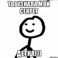 ты узнала мой секрет детка)))