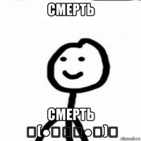 Смерть Смерть ٩(●̮̮̃●̃)۶