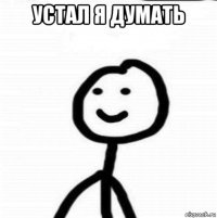 устал я думать 